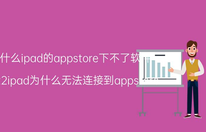 为什么ipad的appstore下不了软件 2022ipad为什么无法连接到appstore？